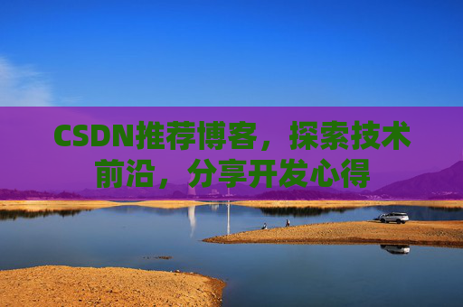 CSDN推荐博客，探索技术前沿，分享开发心得