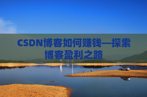 CSDN博客如何赚钱—探索博客盈利之路