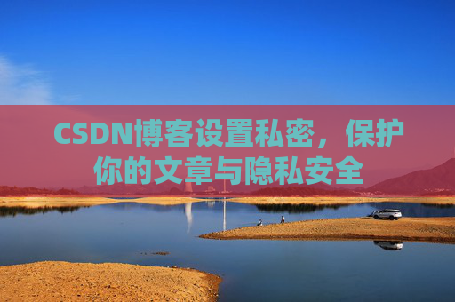 CSDN博客设置私密,保护你的文章与隐私安全