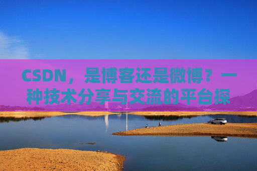 CSDN，是博客还是微博？一种技术分享与交流的平台探讨